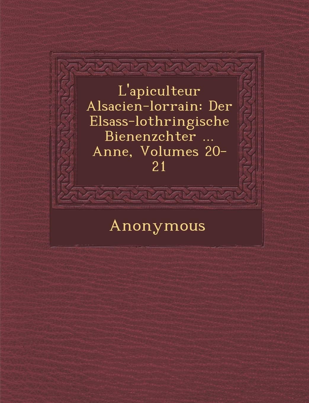 L'Apiculteur Alsacien-Lorrain: Der Elsass-Lothringische Bienenz Chter ... Ann E, Volumes 20-21 book
