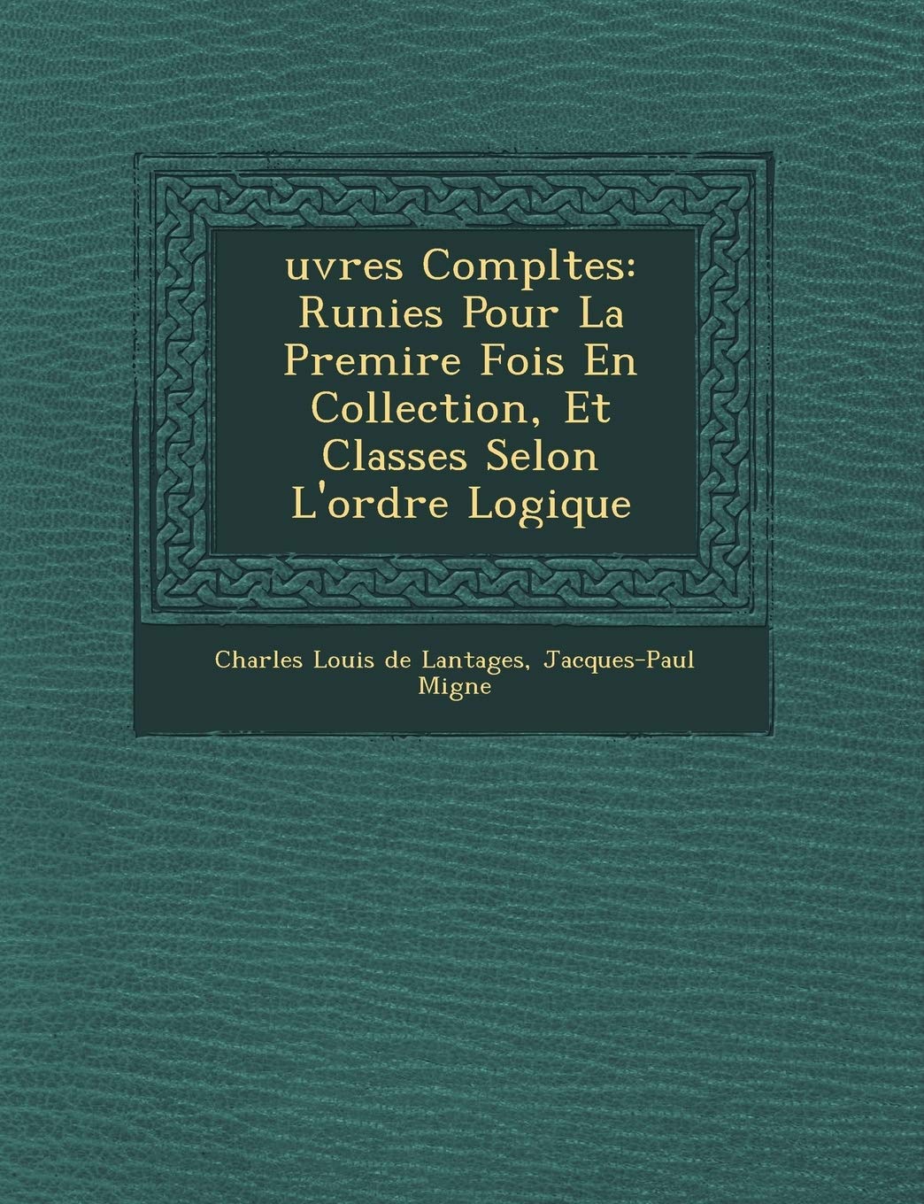 Uvres Completes: R Unies Pour La Premi Re Fois En Collection, Et Class Es Selon L'Ordre Logique book