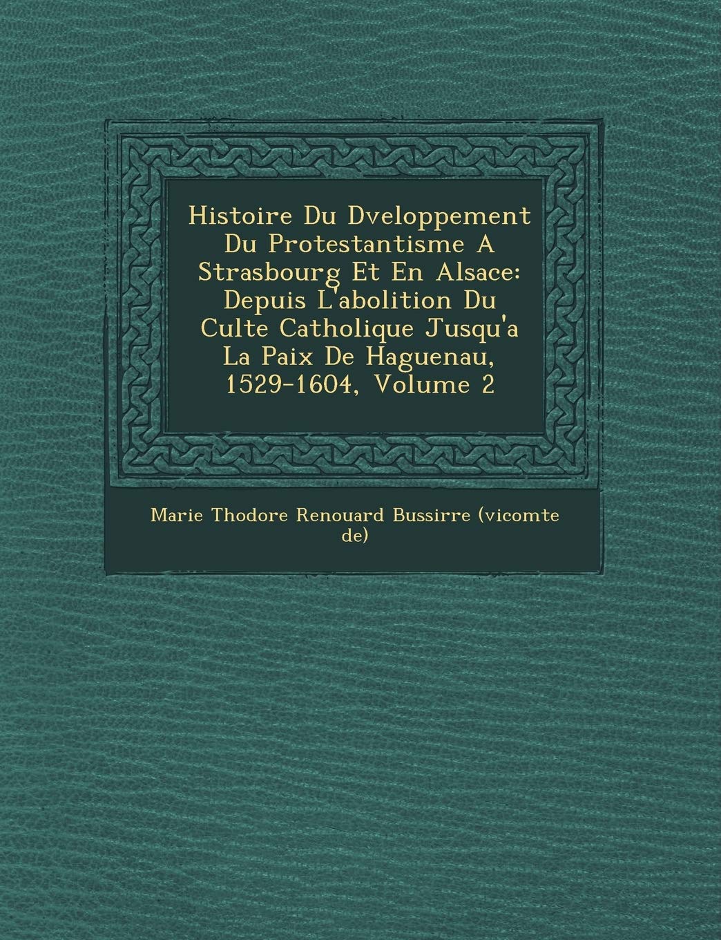 Histoire Du D Veloppement Du Protestantisme a Strasbourg Et En Alsace: Depuis L'Abolition Du Culte Catholique Jusqu'a La Paix de Haguenau, 1529-1604, book