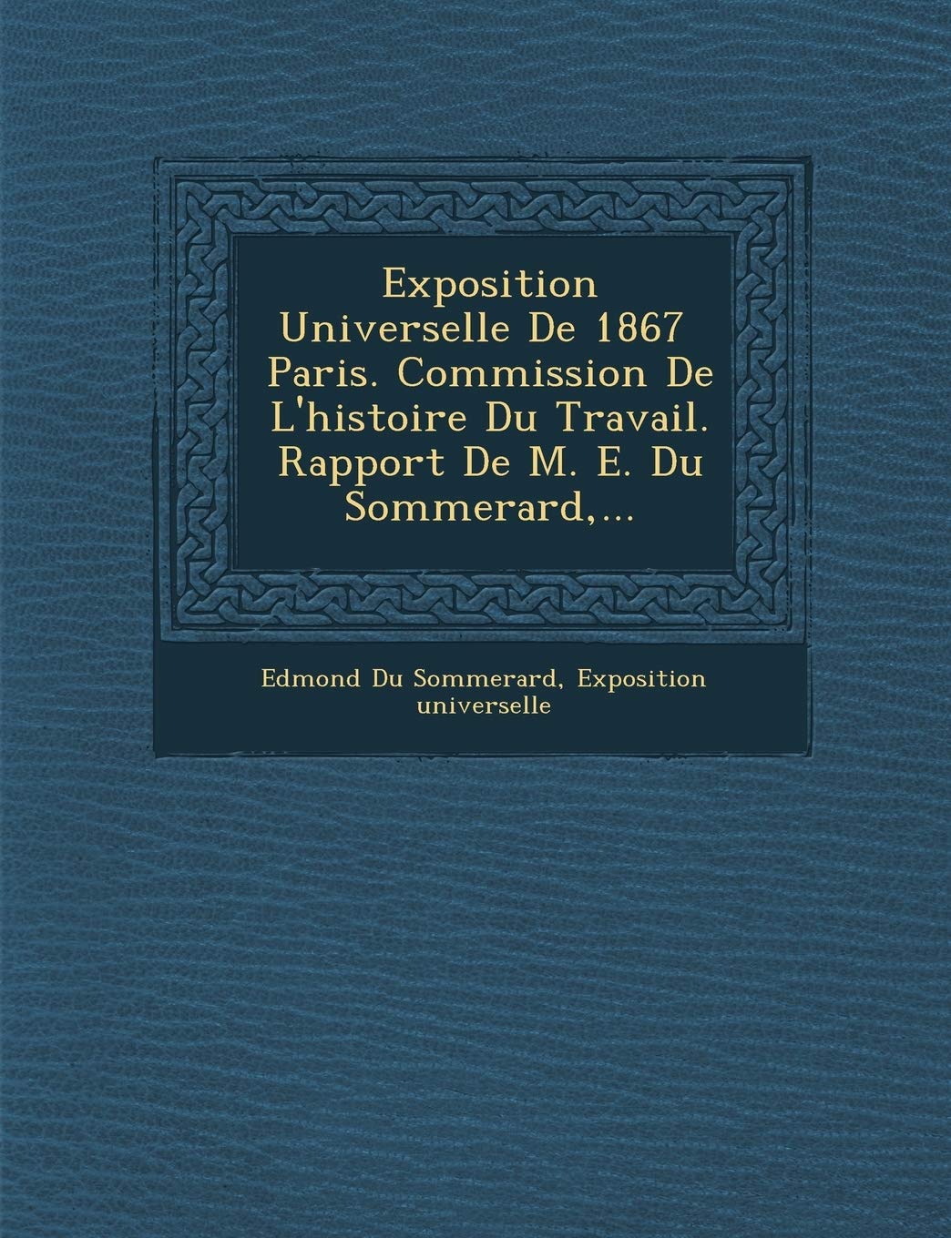 Exposition Universelle de 1867 Paris. Commission de L'Histoire Du Travail. Rapport de M. E. Du Sommerard, ... book