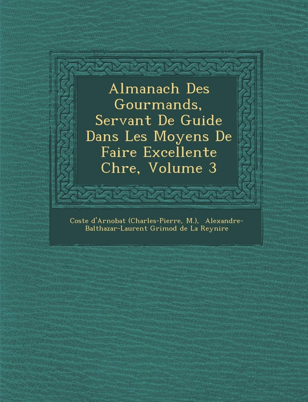 Almanach Des Gourmands, Servant de Guide Dans Les Moyens de Faire Excellente Ch Re, Volume 3 book