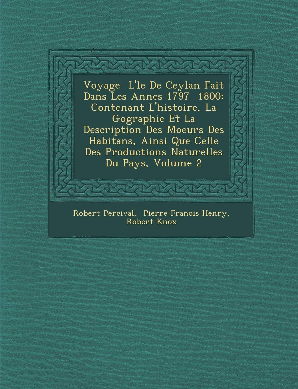 Voyage � L'�le De Ceylan Fait Dans Les Ann�es 1797 � 1800: Contenant L'histoire, La G�ographie Et La Description ... Des Productions Naturelles Du Pays, Volume 2 book