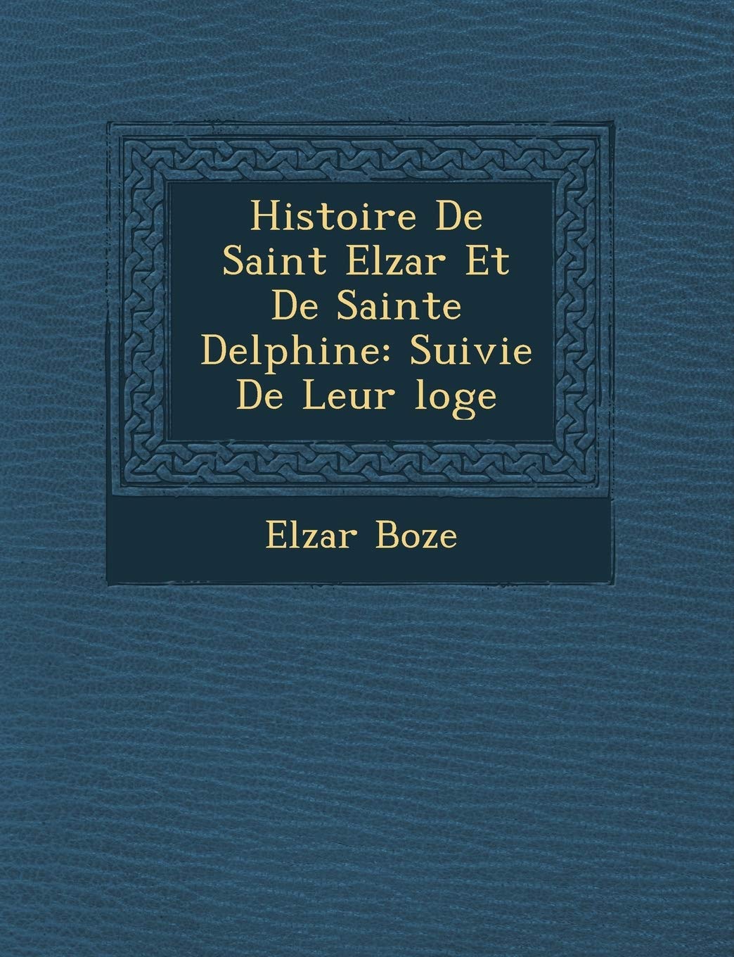 Histoire De Saint Elz�ar Et De Sainte Delphine: Suivie De Leur �loge book