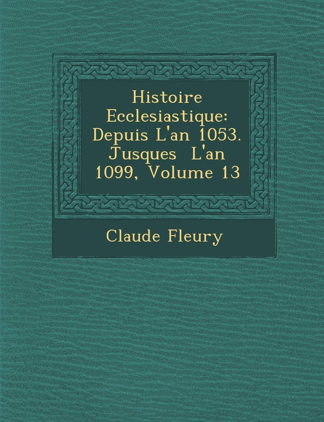 Histoire Ecclesiastique: Depuis L'an 1053. Jusques � L'an 1099, Volume 13 book