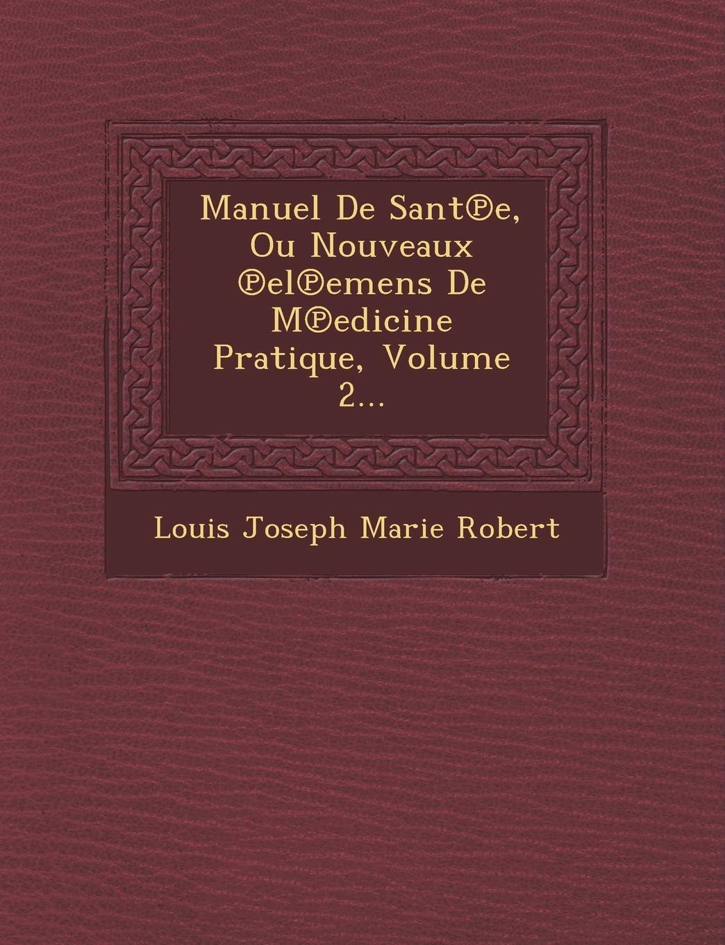 Manuel de Sant E, Ou Nouveaux El Emens de M Edicine Pratique, Volume 2... book