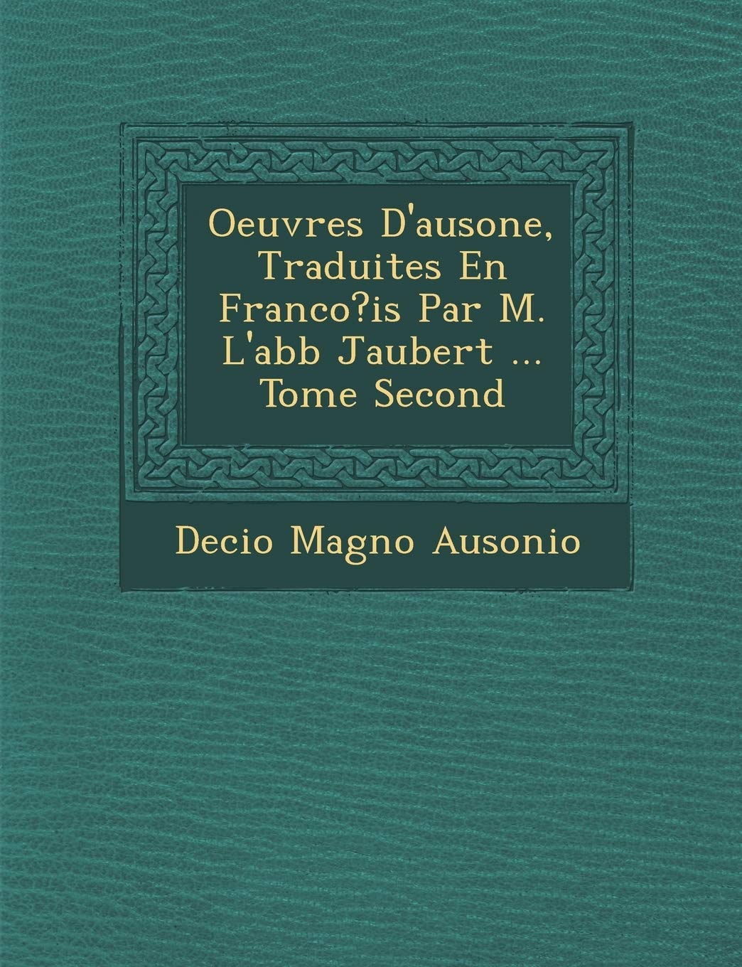 Oeuvres D'Ausone, Traduites En Franco?is Par M. L'Abb Jaubert ... Tome Second book