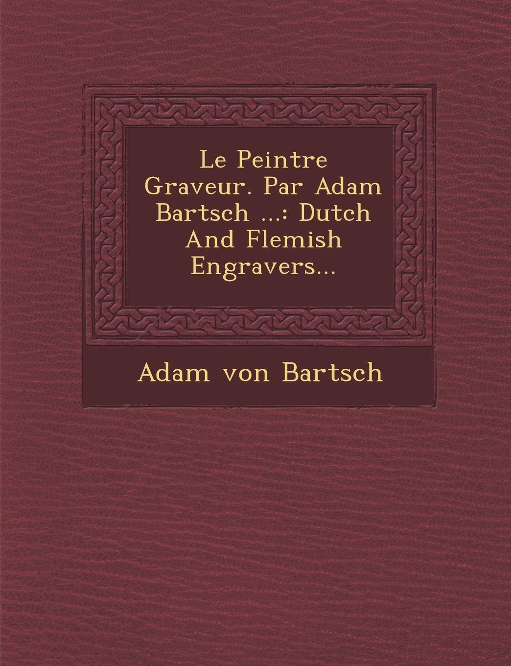 Le Peintre Graveur. Par Adam Bartsch ...: Dutch and Flemish Engravers... book