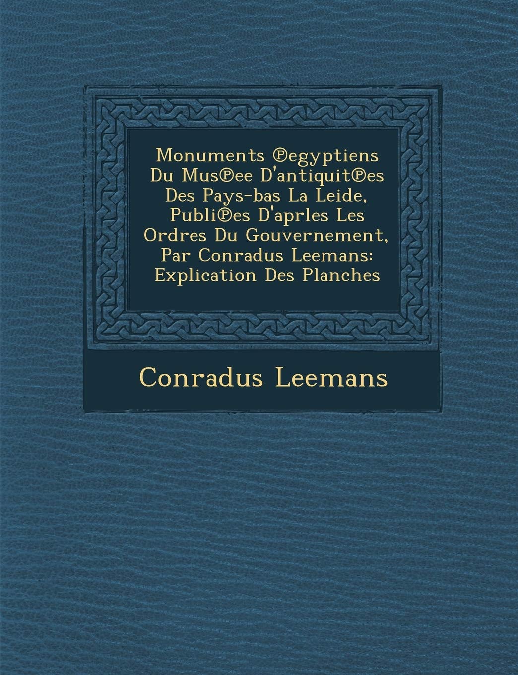 Monuments Egyptiens Du Mus Ee D'Antiquit Es Des Pays-Bas La Leide, Publi Es D'Aprles Les Ordres Du Gouvernement, Par Conradus Leemans: Explication Des Planches book
