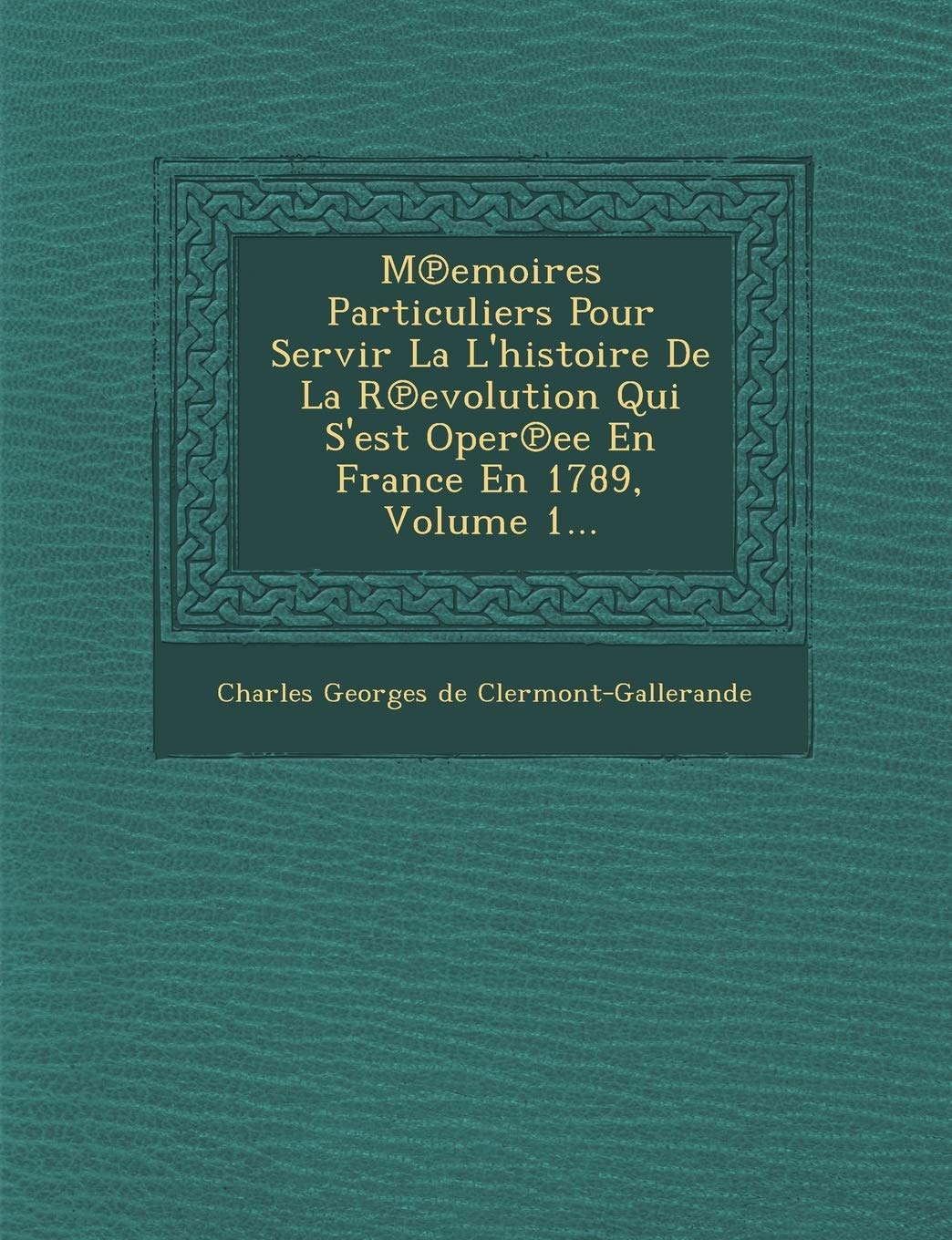 M Emoires Particuliers Pour Servir La L'Histoire de La R Evolution Qui S'Est Oper Ee En France En 1789, Volume 1... book