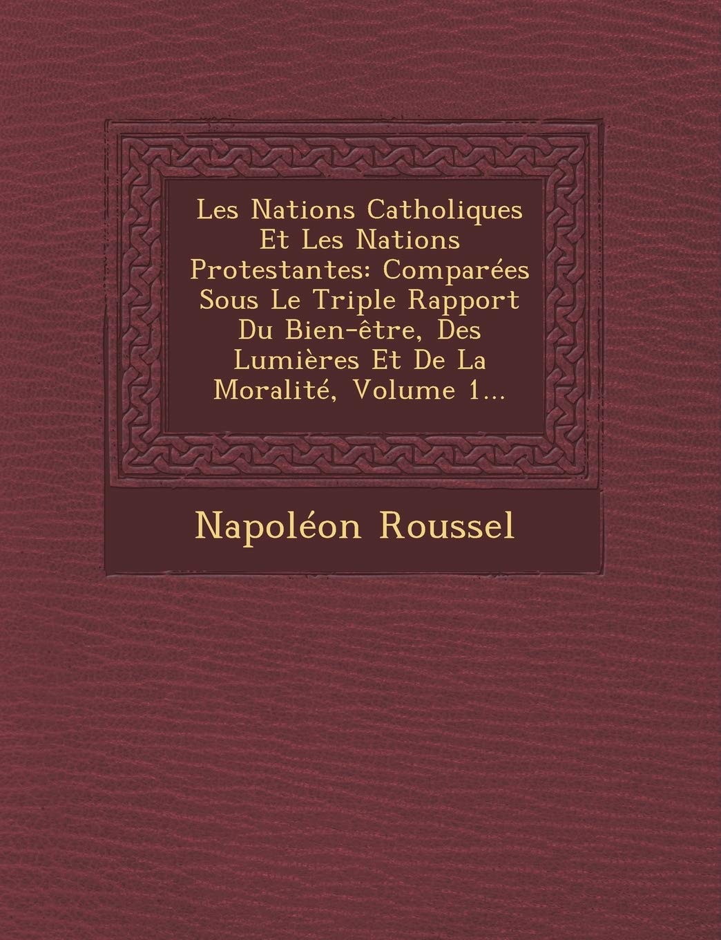 Les Nations Catholiques Et Les Nations Protestantes: Comparées Sous Le Triple Rapport Du Bien-être, Des Lumières Et De La Moralité, Volume 1... book
