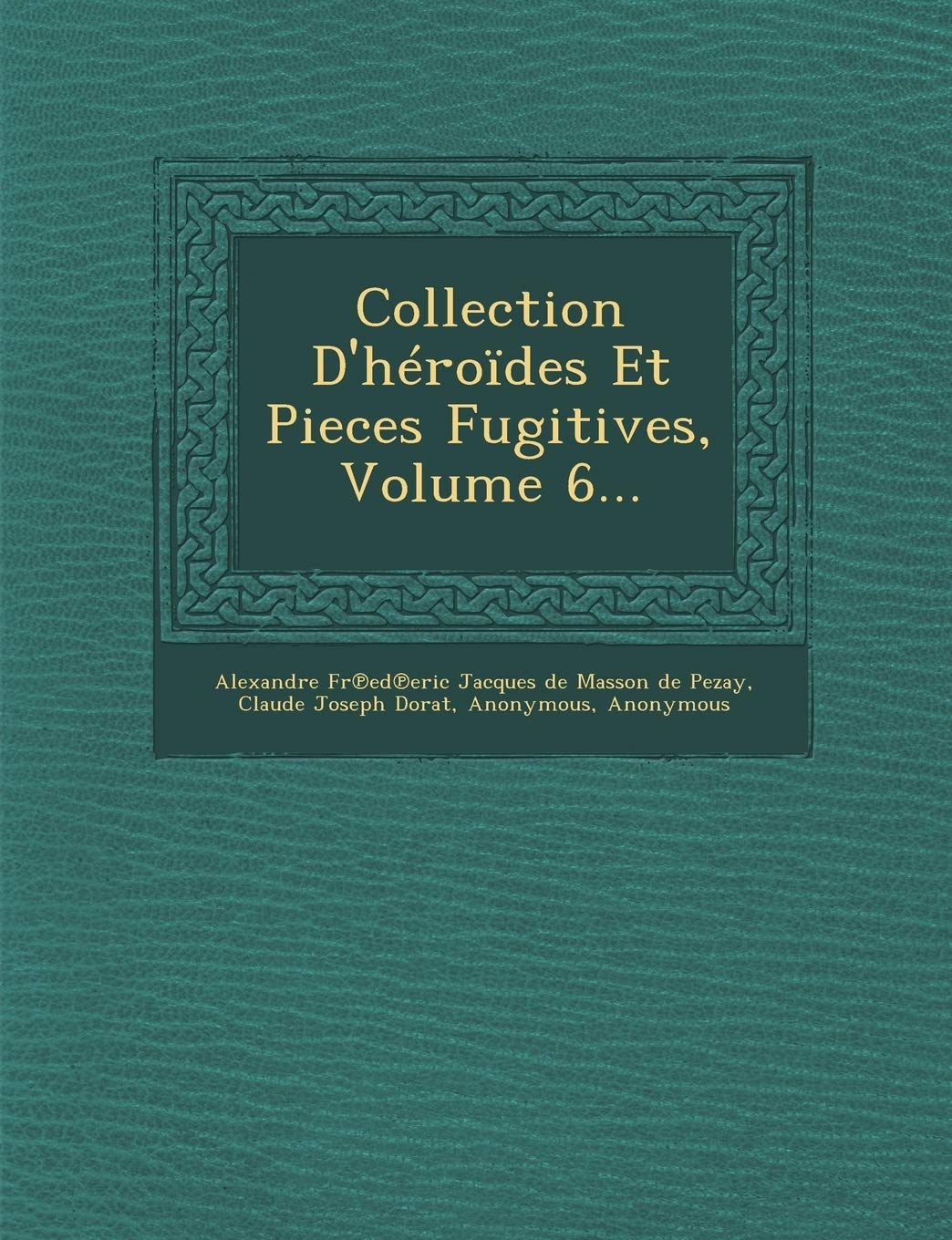 Collection D'Heroides Et Pieces Fugitives, Volume 6... book