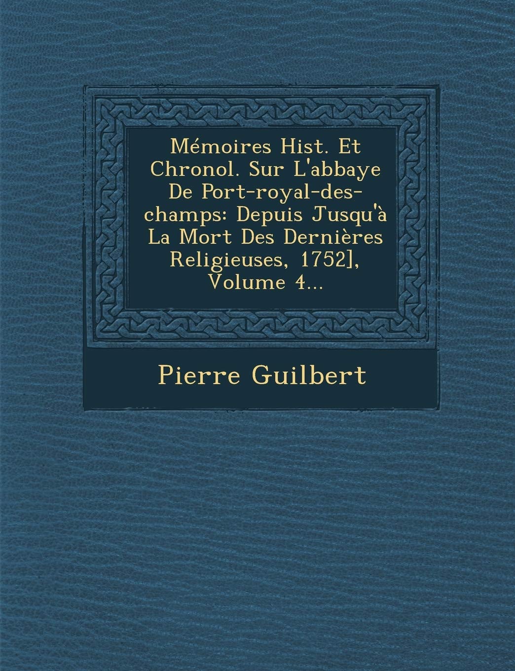 Memoires Hist. Et Chronol. Sur L'Abbaye de Port-Royal-Des-Champs: Depuis Jusqu'a La Mort Des Dernieres Religieuses, 1752], Volume 4... book