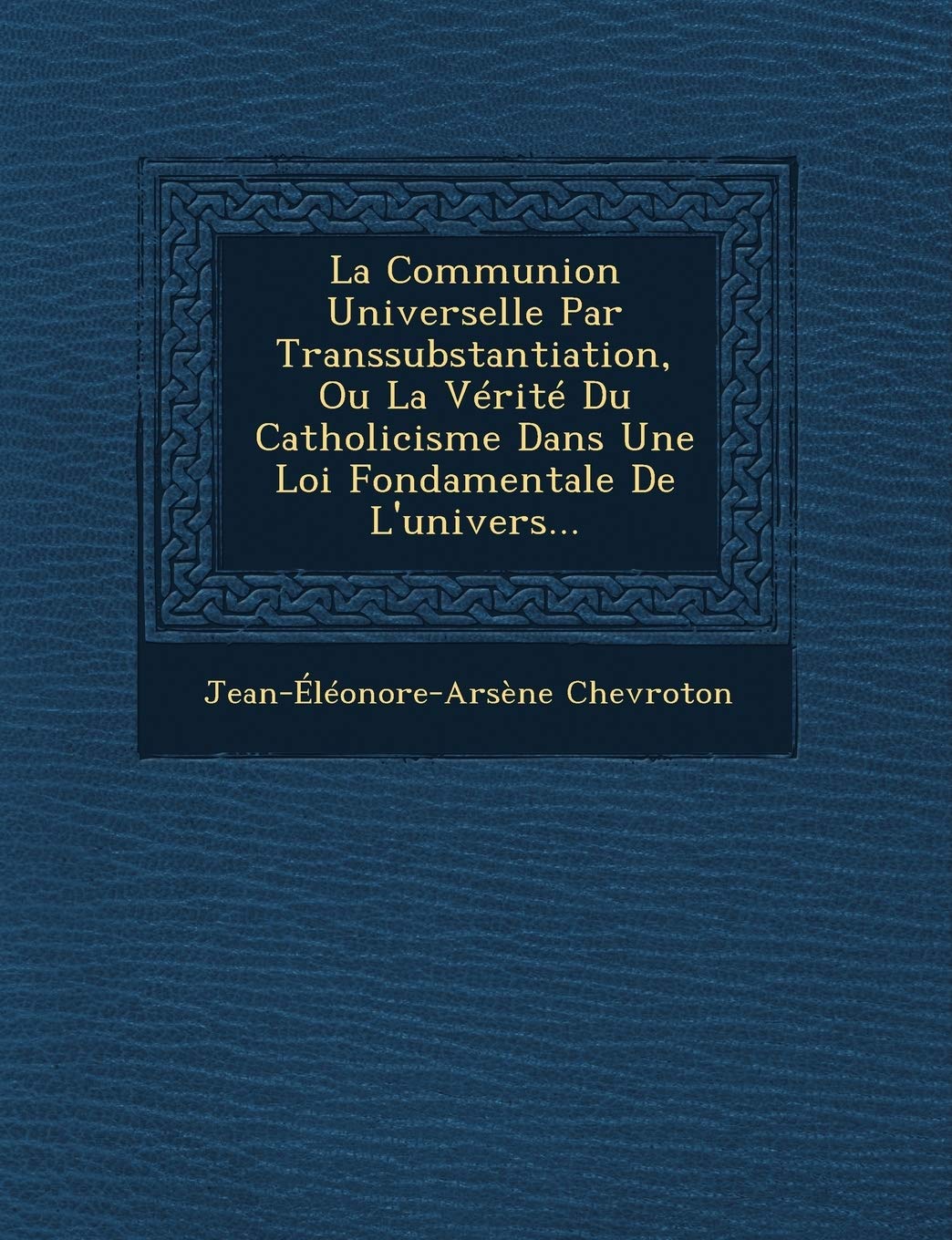La Communion Universelle Par Transsubstantiation, Ou La Verite Du Catholicisme Dans Une Loi Fondamentale de L'Univers... book