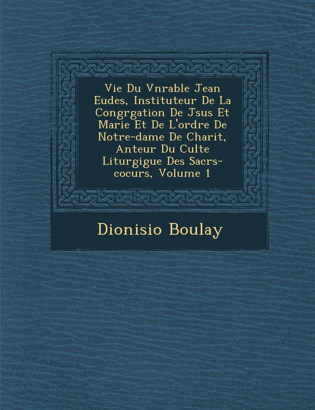 Vie Du V�n�rable Jean Eudes, Instituteur De La Congr�gation De J�sus Et Marie Et De L'ordre De Notre-dame De ... Liturgigue Des Sacr�s-cocurs, Volume 1 book