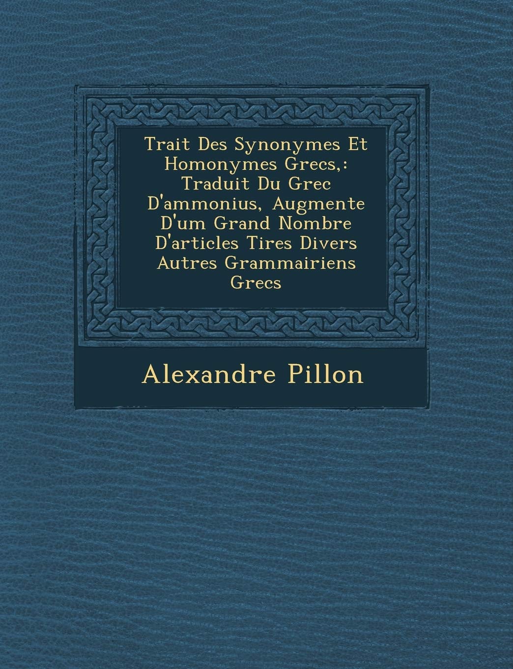 Trait Des Synonymes Et Homonymes Grecs,: Traduit Du Grec D'Ammonius, Augment E D'Um Grand Nombre D'Articles Tires Divers Autres Grammairiens Grecs book