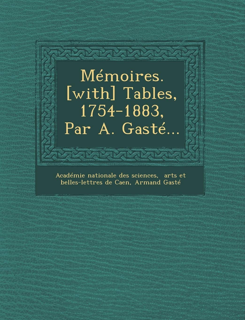 Mémoires. Tables, 1754-1883, Par A. Gasté... book