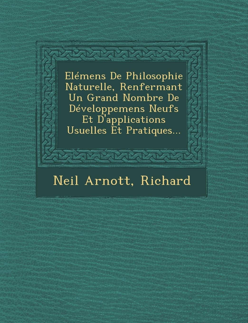 Elemens de Philosophie Naturelle, Renfermant Un Grand Nombre de Developpemens Neufs Et D'Applications Usuelles Et Pratiques... book