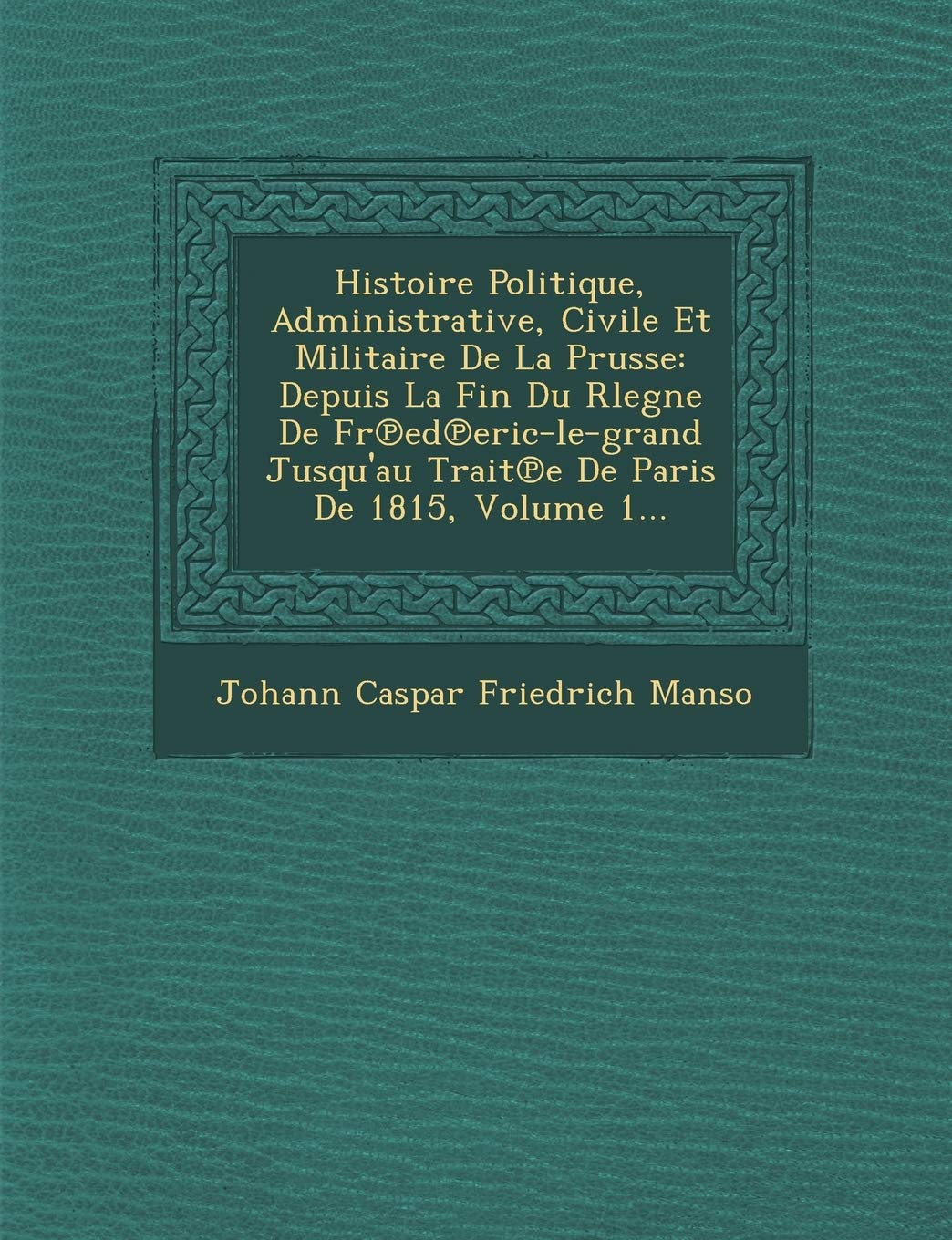 Histoire Politique, Administrative, Civile Et Militaire de La Prusse: Depuis La Fin Du Rlegne de Fr Ed Eric-Le-Grand Jusqu'au Trait E de Paris de 1815 book