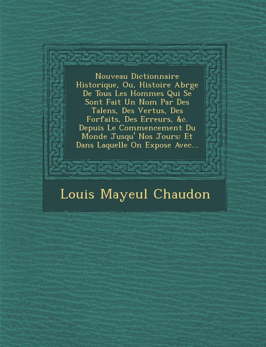 Nouveau Dictionnaire Historique, Ou, Histoire Abr G E de Tous Les Hommes Qui Se Sont Fait Un Nom Par Des Talens, Des Vertus, Des Forfaits, Des Erreurs book