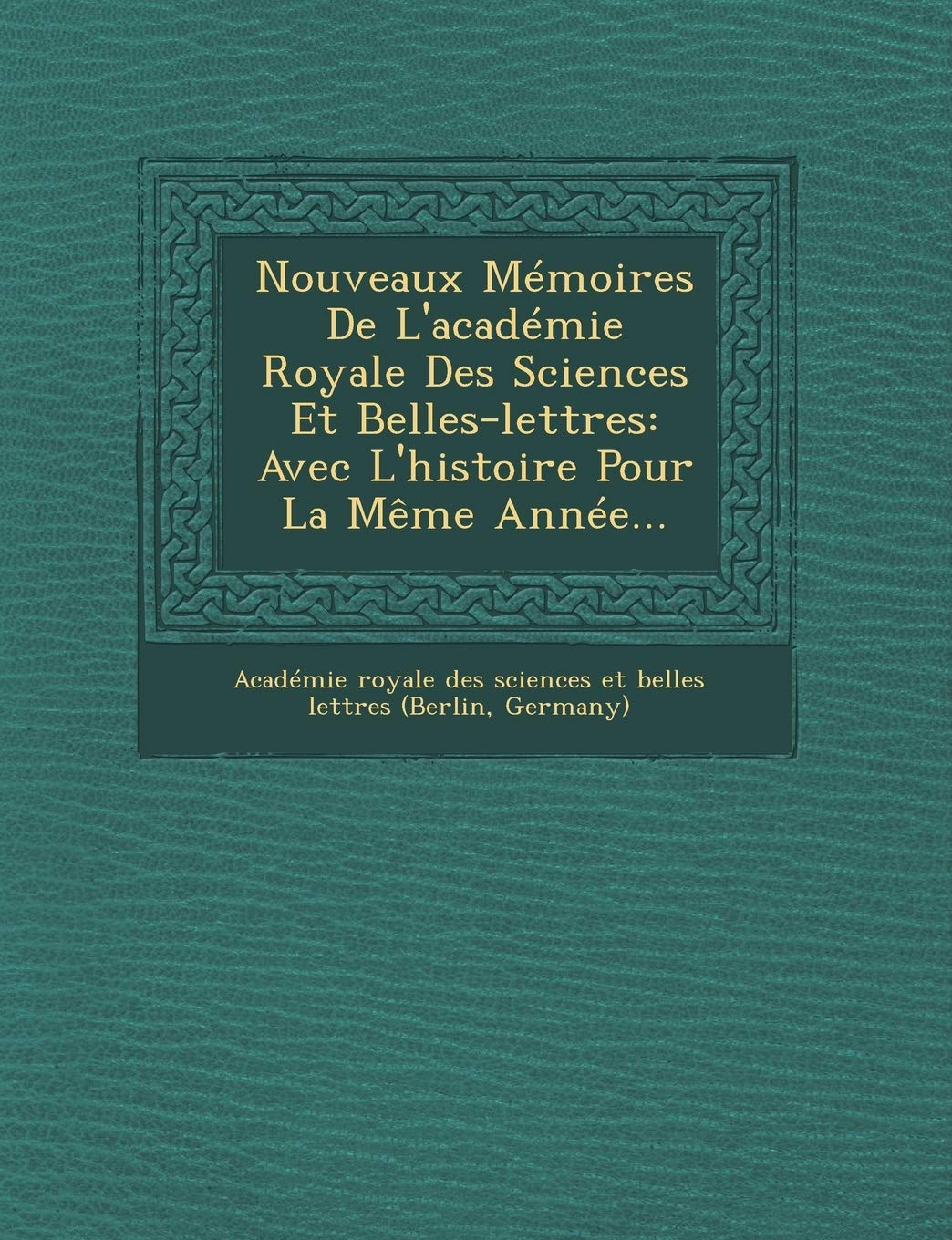 Nouveaux Memoires de L'Academie Royale Des Sciences Et Belles-Lettres: Avec L'Histoire Pour La Meme Annee... book