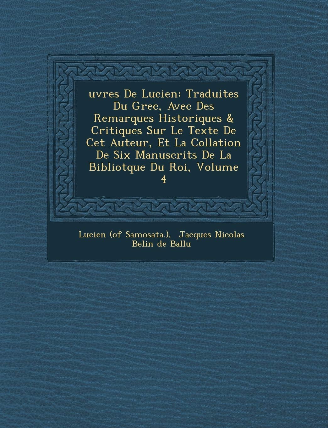 �uvres De Lucien: Traduites Du Grec, Avec Des Remarques Historiques & Critiques Sur Le Texte De Cet Auteur, Et La Collation De Six Manuscrits De La Bibliot�que Du Roi, Volume 4 book