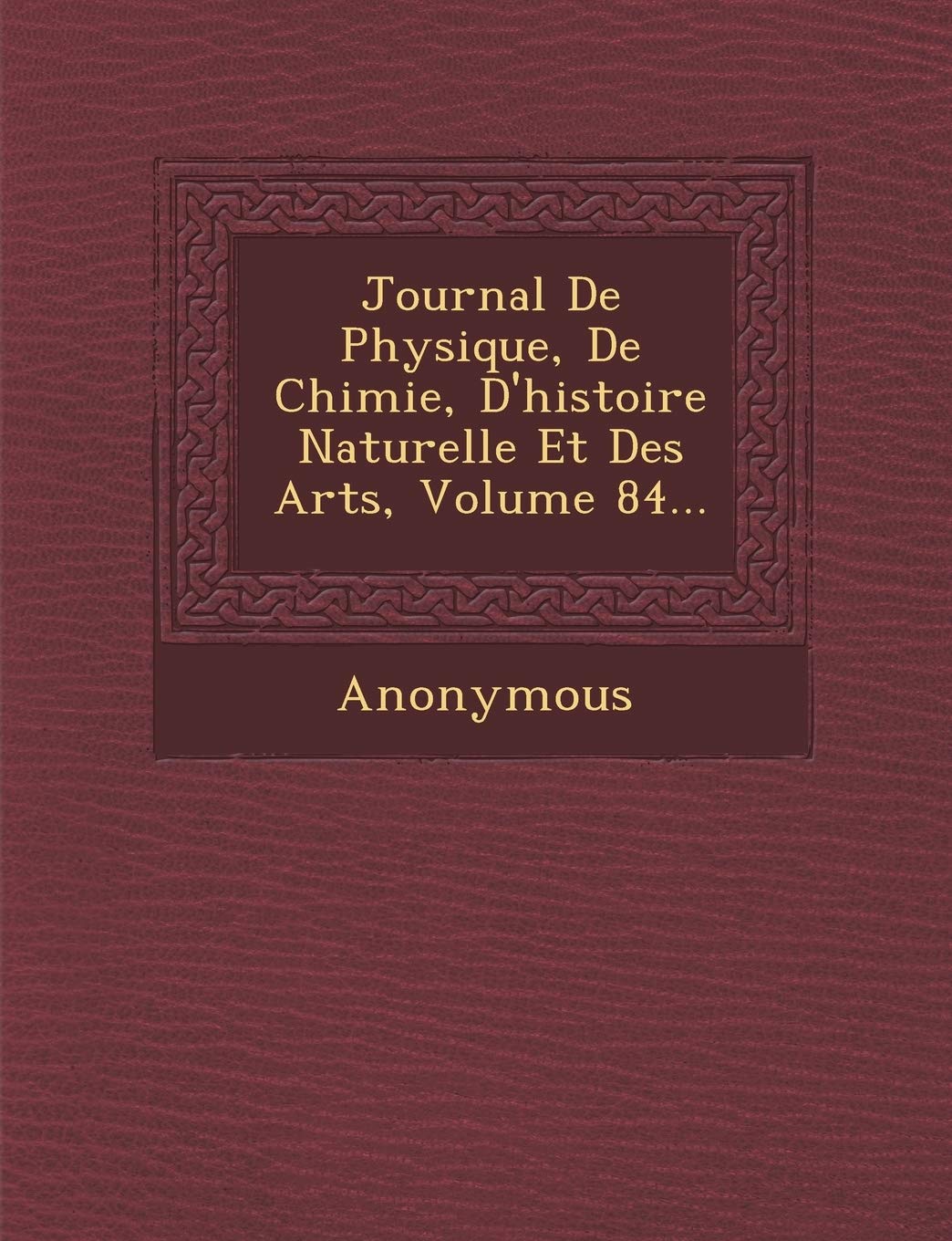 Journal de Physique, de Chimie, D'Histoire Naturelle Et Des Arts, Volume 84... book