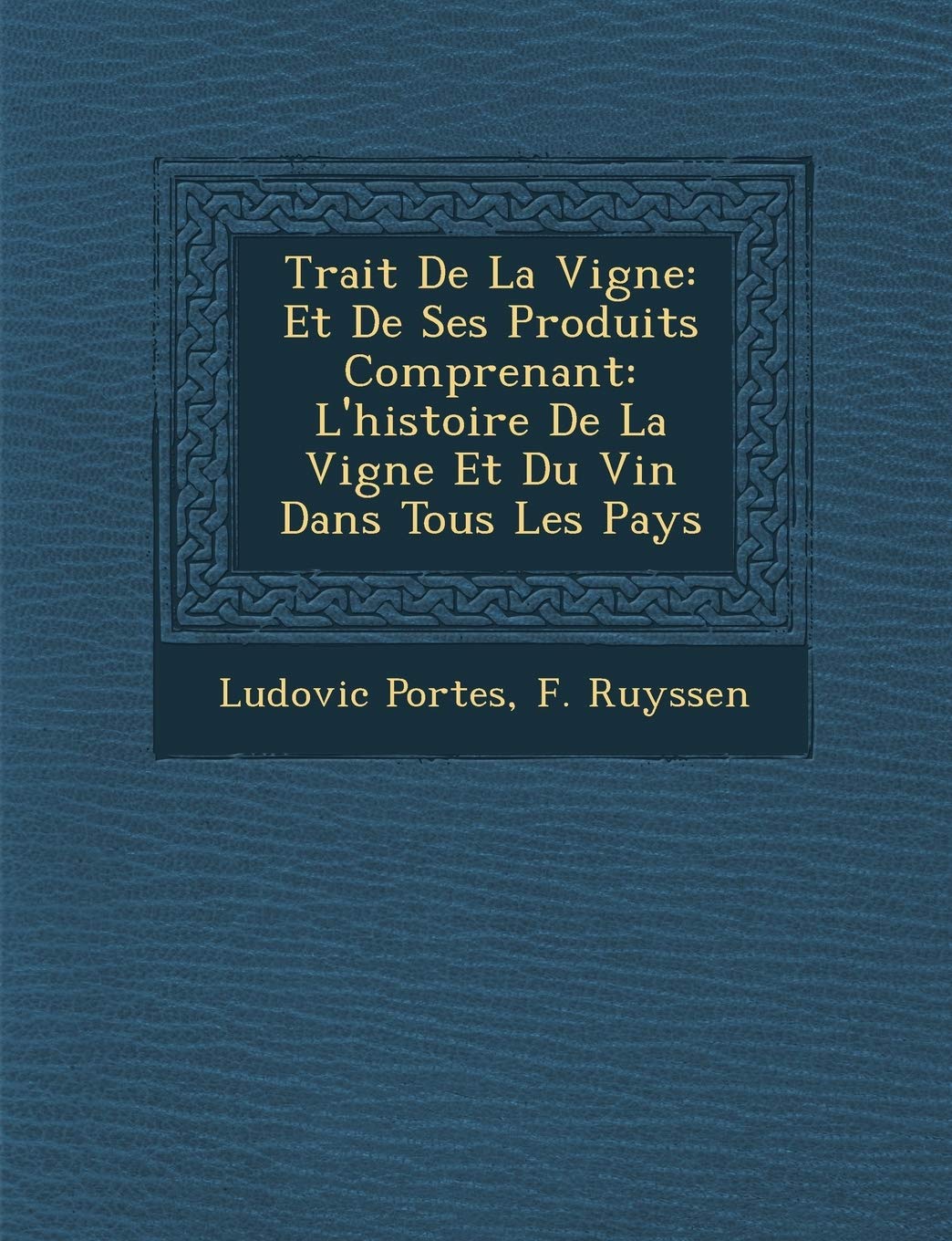 Trait de La Vigne: Et de Ses Produits Comprenant: L'Histoire de La Vigne Et Du Vin Dans Tous Les Pays book