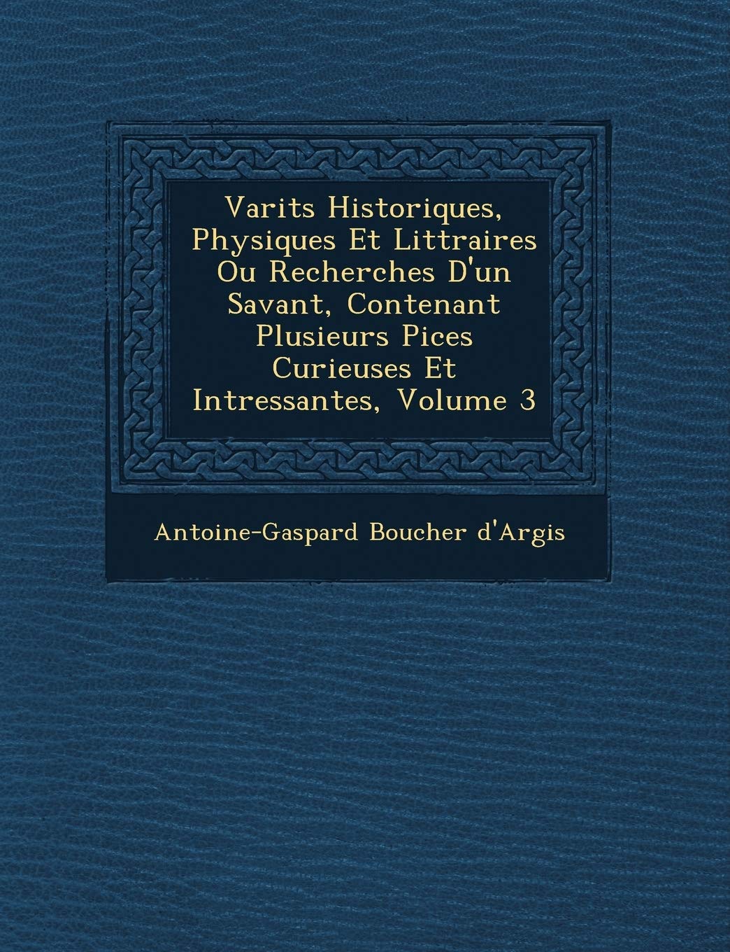 Vari T S Historiques, Physiques Et Litt Raires Ou Recherches D'Un Savant, Contenant Plusieurs Pi Ces Curieuses Et Int Ressantes, Volume 3 book