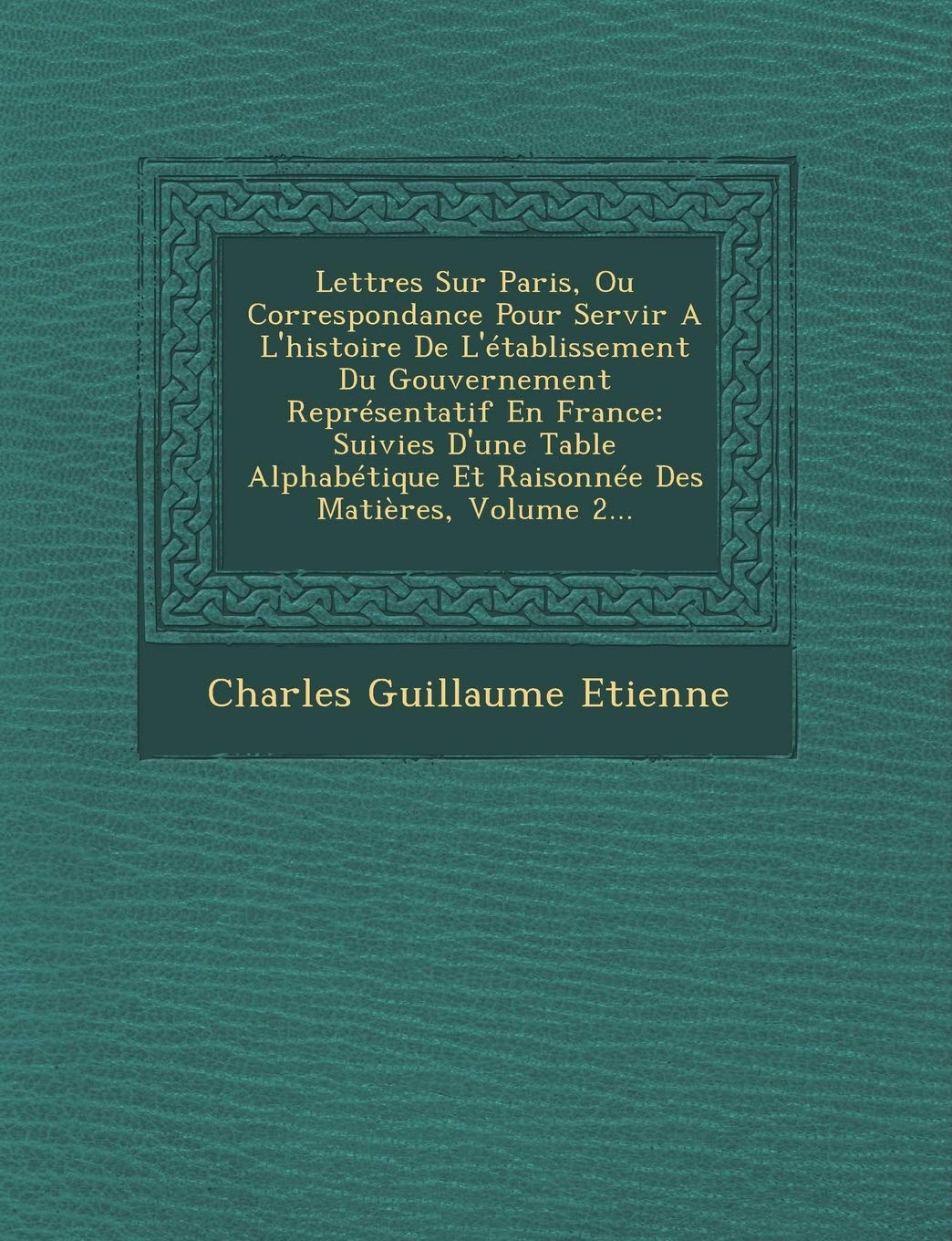 Lettres Sur Paris, Ou Correspondance Pour Servir A L'histoire De L'établissement Du Gouvernement Représentatif En France: Suivies D'une Table Alphabétique Et Raisonnée Des Matières, Volume 2... book