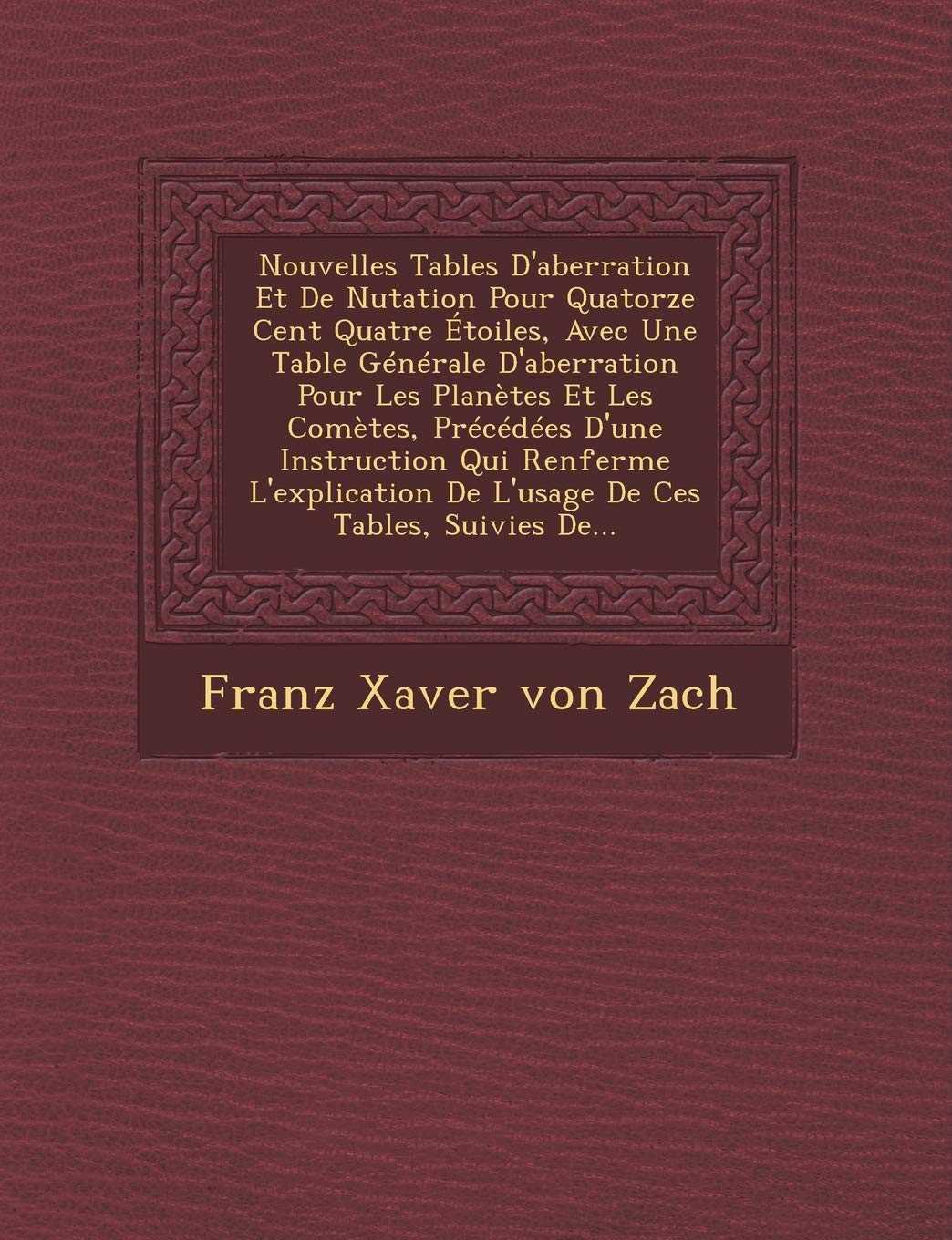 Nouvelles Tables D'Aberration Et de Nutation Pour Quatorze Cent Quatre Etoiles, Avec Une Table Generale D'Aberration Pour Les Planetes Et Les Cometes, book