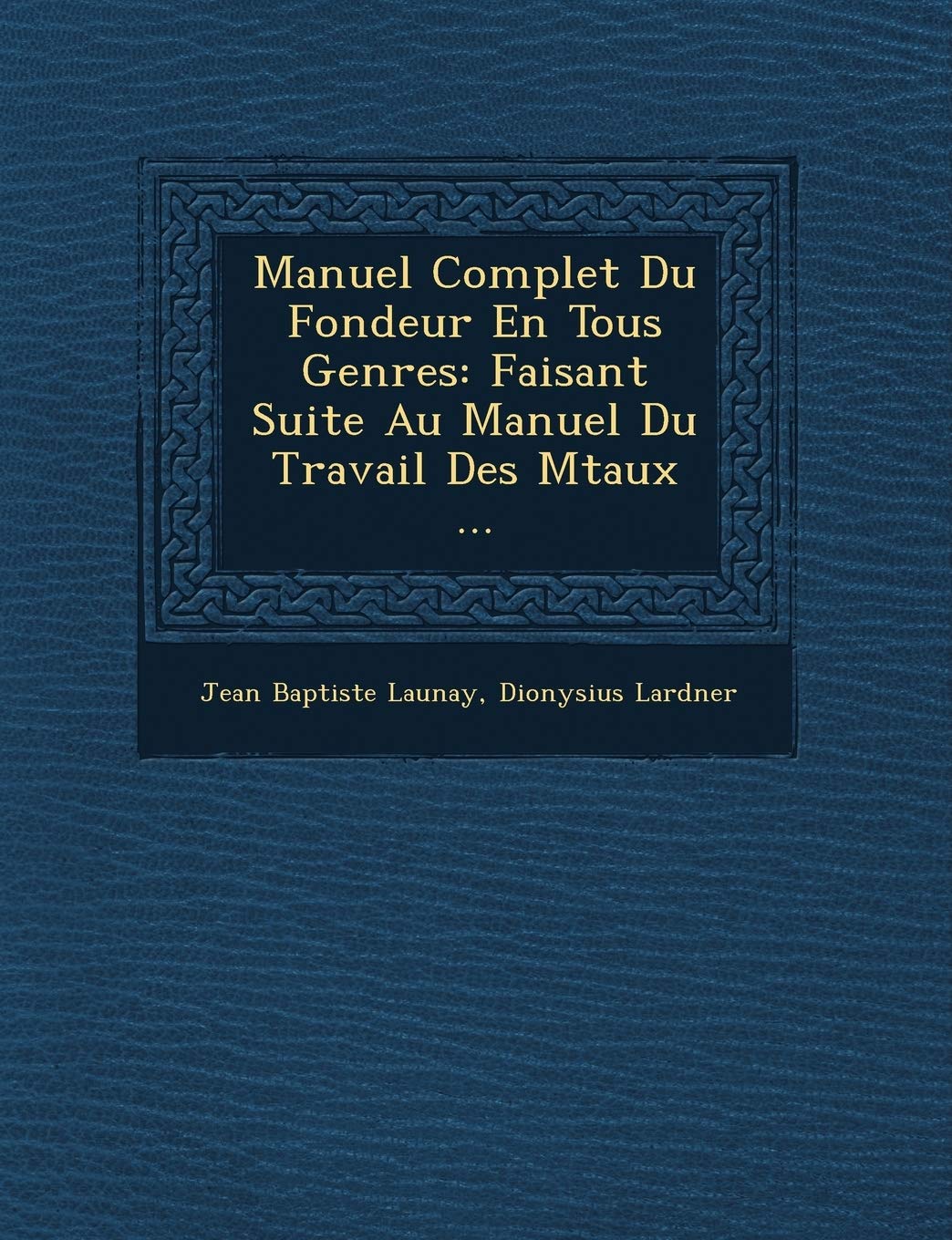 Manuel Complet Du Fondeur En Tous Genres: Faisant Suite Au Manuel Du Travail Des M Taux ... book