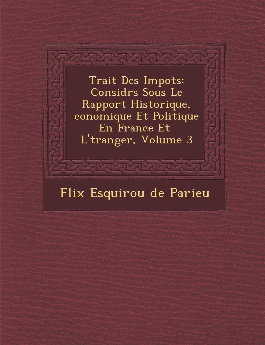 Trait Des Impots: Consid R S Sous Le Rapport Historique, Conomique Et Politique En France Et L' Tranger, Volume 3 book