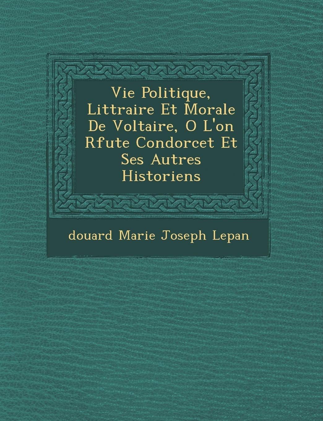 Vie Politique, Litt Raire Et Morale de Voltaire, O L'On R Fute Condorcet Et Ses Autres Historiens book