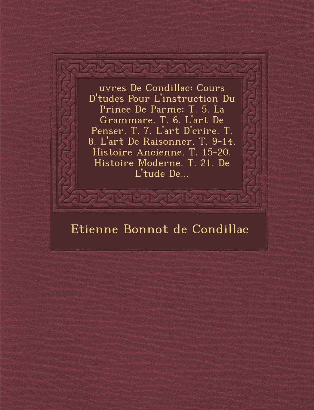 Uvres de Condillac: Cours D' Tudes Pour L'Instruction Du Prince de Parme: T. 5. La Gramma Re. T. 6. L'Art de Penser. T. 7. L'Art D' Crire. book