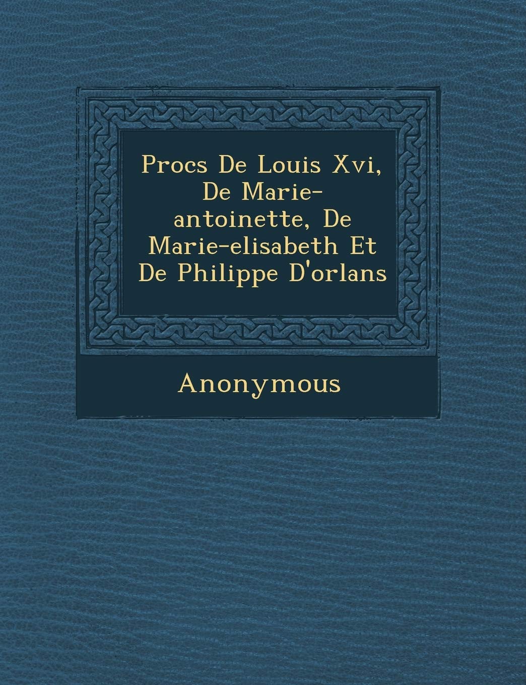 Proc S de Louis XVI, de Marie-Antoinette, de Marie-Elisabeth Et de Philippe D'Orl ANS book