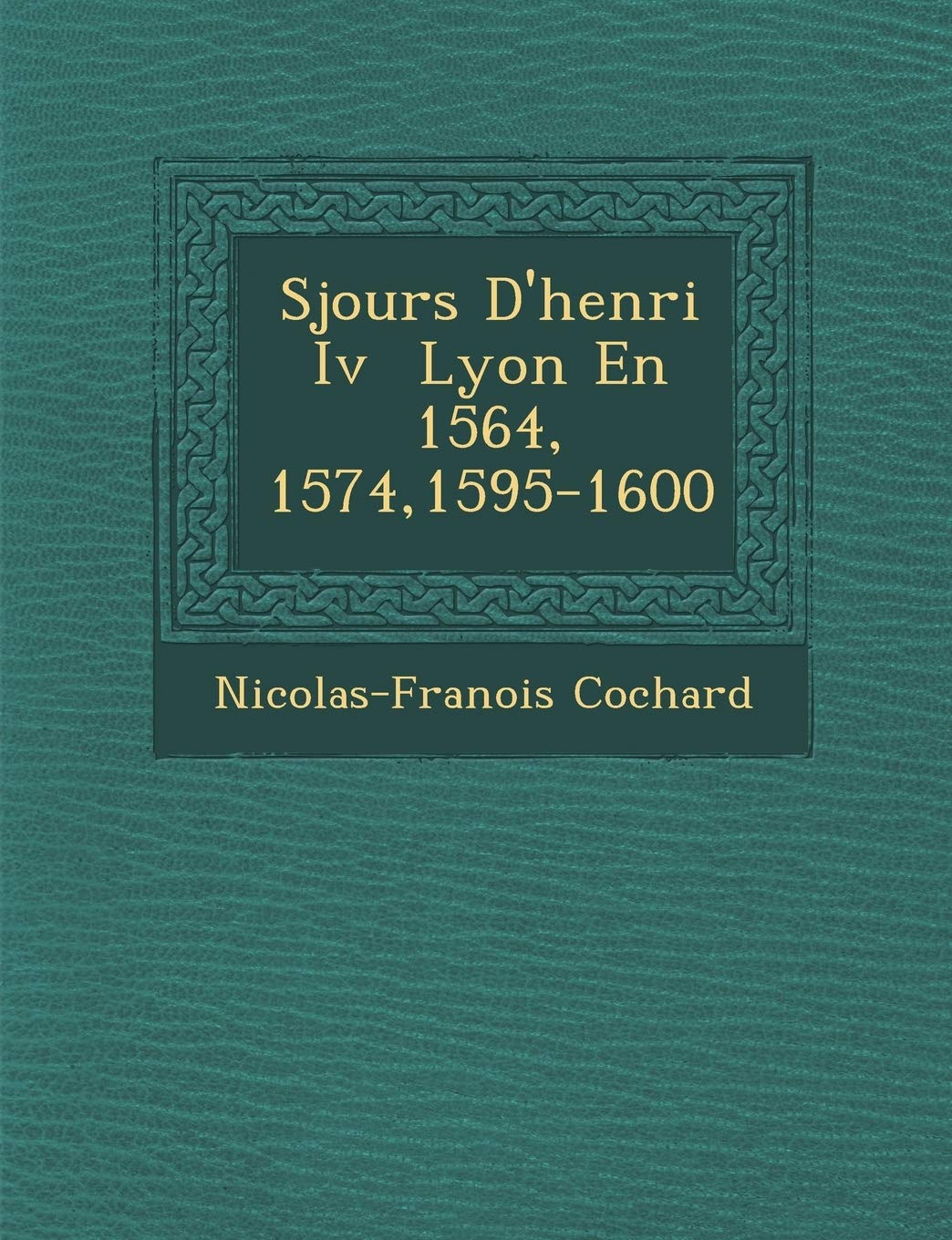 S Jours D'Henri IV Lyon En 1564, 1574,1595-1600 book