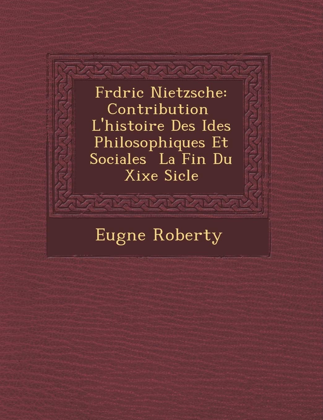Fr D Ric Nietzsche: Contribution L'Histoire Des Id Es Philosophiques Et Sociales La Fin Du Xixe Si Cle book