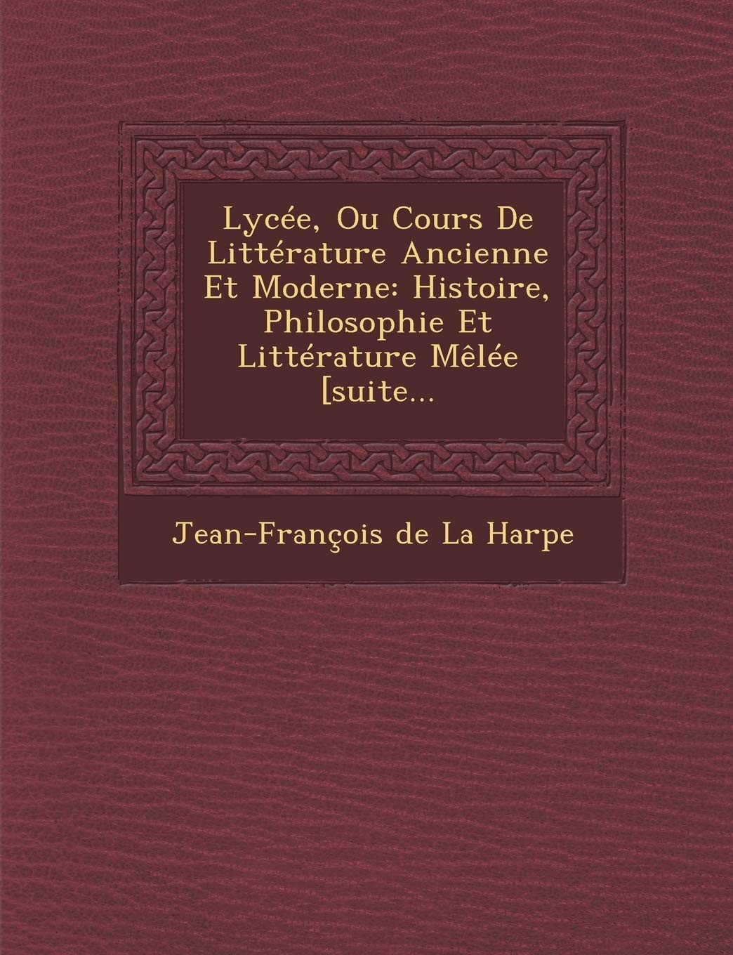 Lycee, Ou Cours de Litterature Ancienne Et Moderne: Histoire, Philosophie Et Litterature Melee [Suite... book