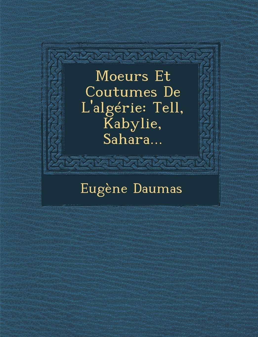 Moeurs Et Coutumes de L'Algerie: Tell, Kabylie, Sahara... book