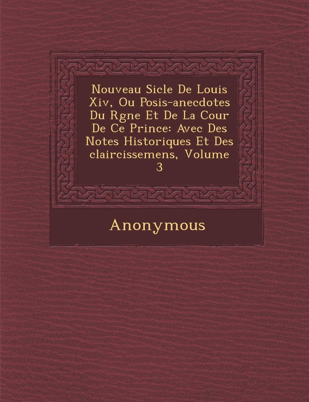 Nouveau Si Cle de Louis XIV, Ou Po Sis-Anecdotes Du R Gne Et de La Cour de Ce Prince: Avec Des Notes Historiques Et Des Claircissemens, Volume 3 book