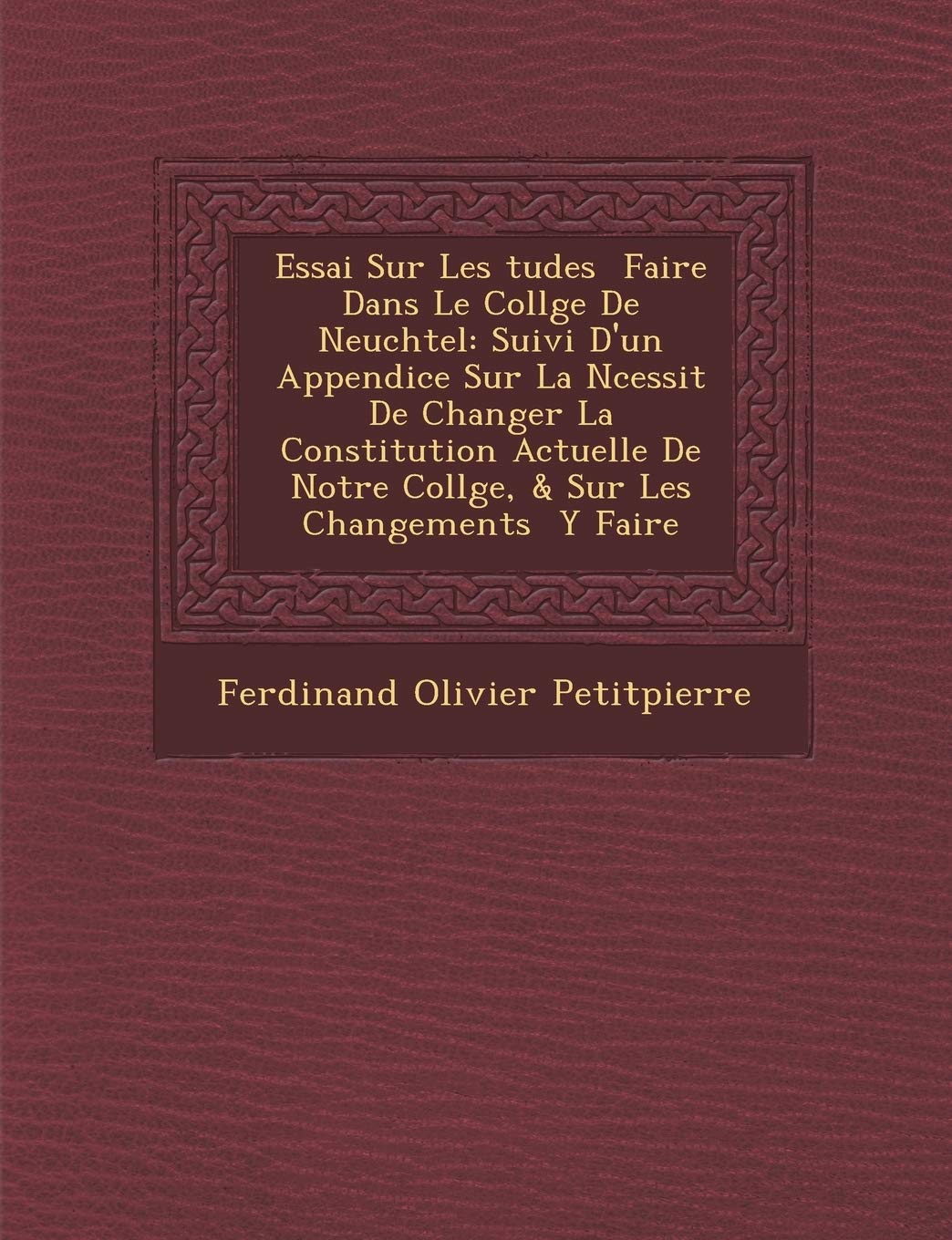 Essai Sur Les Tudes Faire Dans Le Coll GE de Neuch Tel: Suivi D'Un Appendice Sur La N Cessit de Changer La Constitution Actuelle de Notre Coll GE, & Sur Les Changements y Faire book