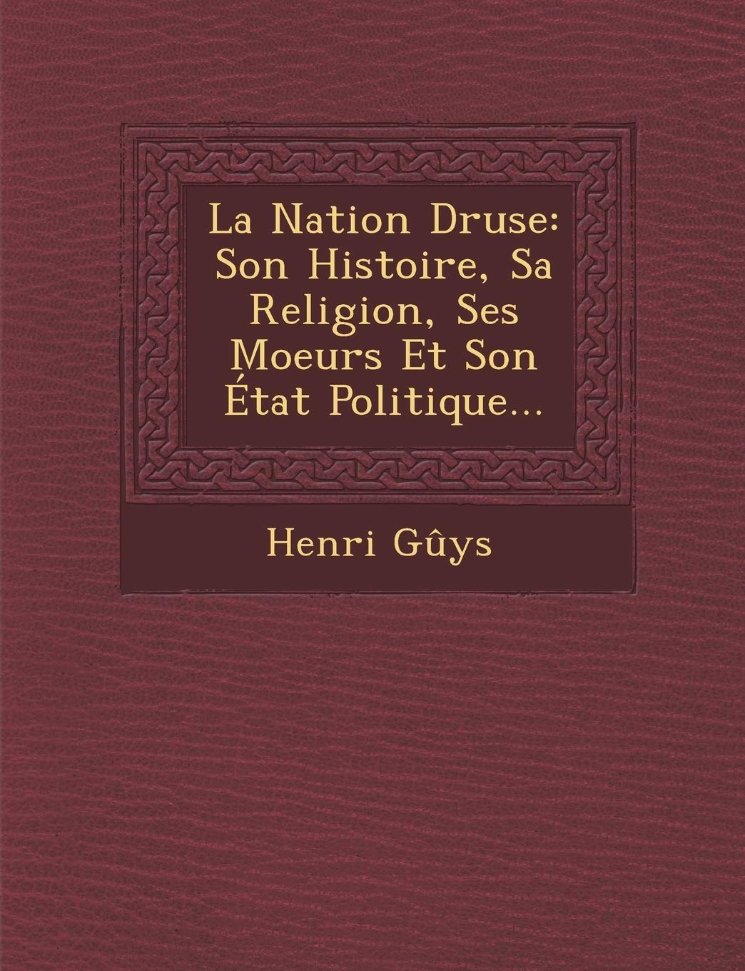 La Nation Druse: Son Histoire, Sa Religion, Ses Moeurs Et Son Etat Politique... book