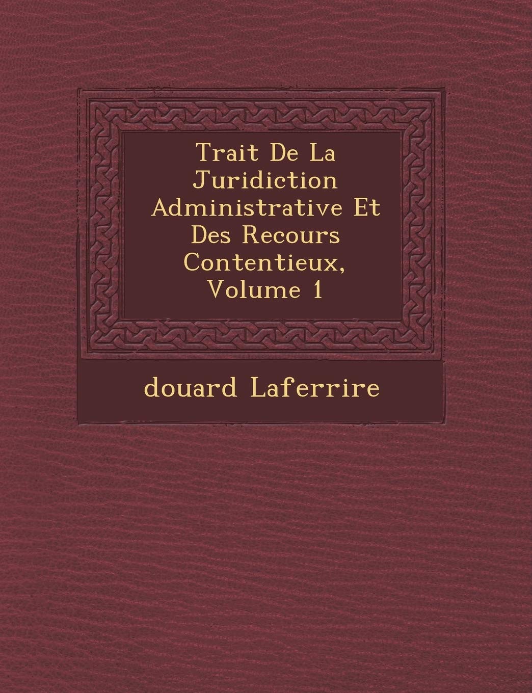 Trait de La Juridiction Administrative Et Des Recours Contentieux, Volume 1 book