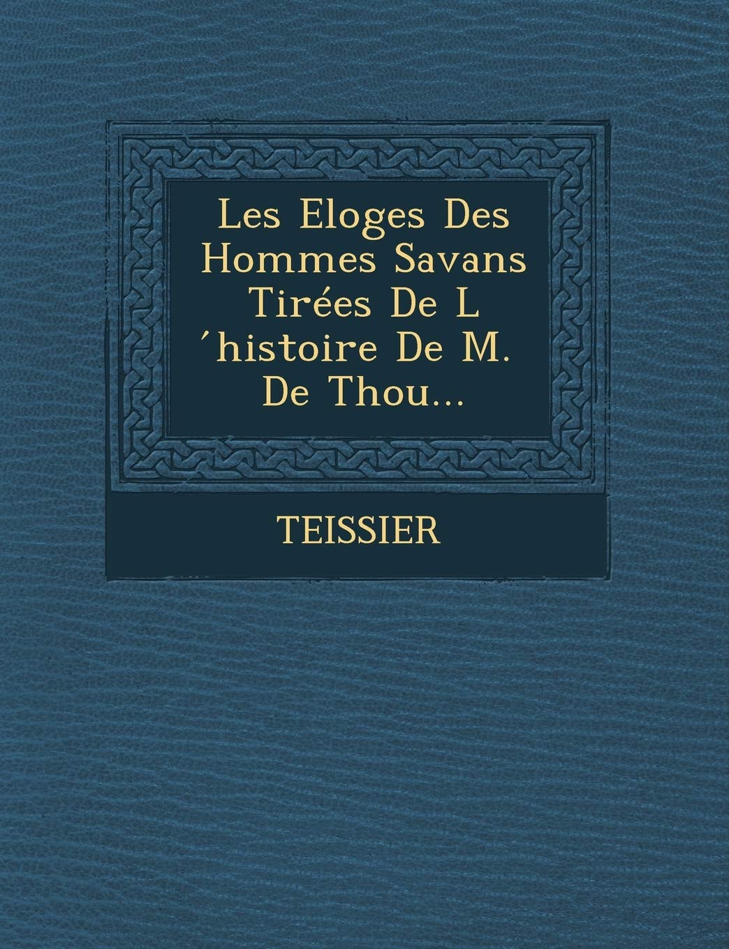 Les Eloges Des Hommes Savans Tirees de L Histoire de M. de Thou... book