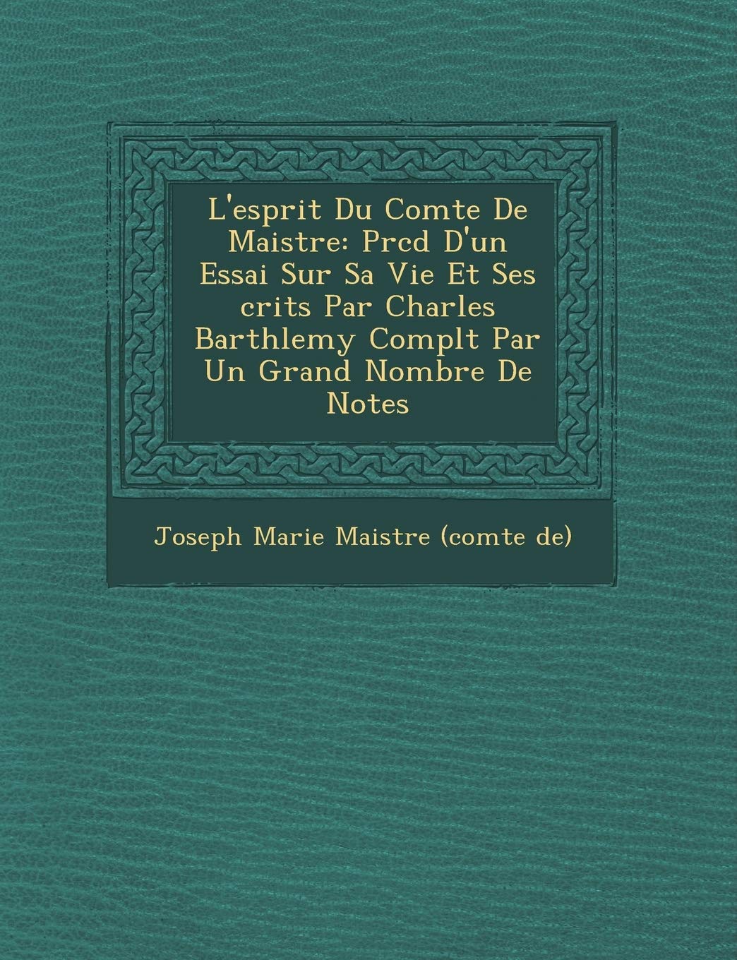 L'Esprit Du Comte de Maistre: PR C D D'Un Essai Sur Sa Vie Et Ses Crits Par Charles Barth Lemy Compl T Par Un Grand Nombre de Notes book