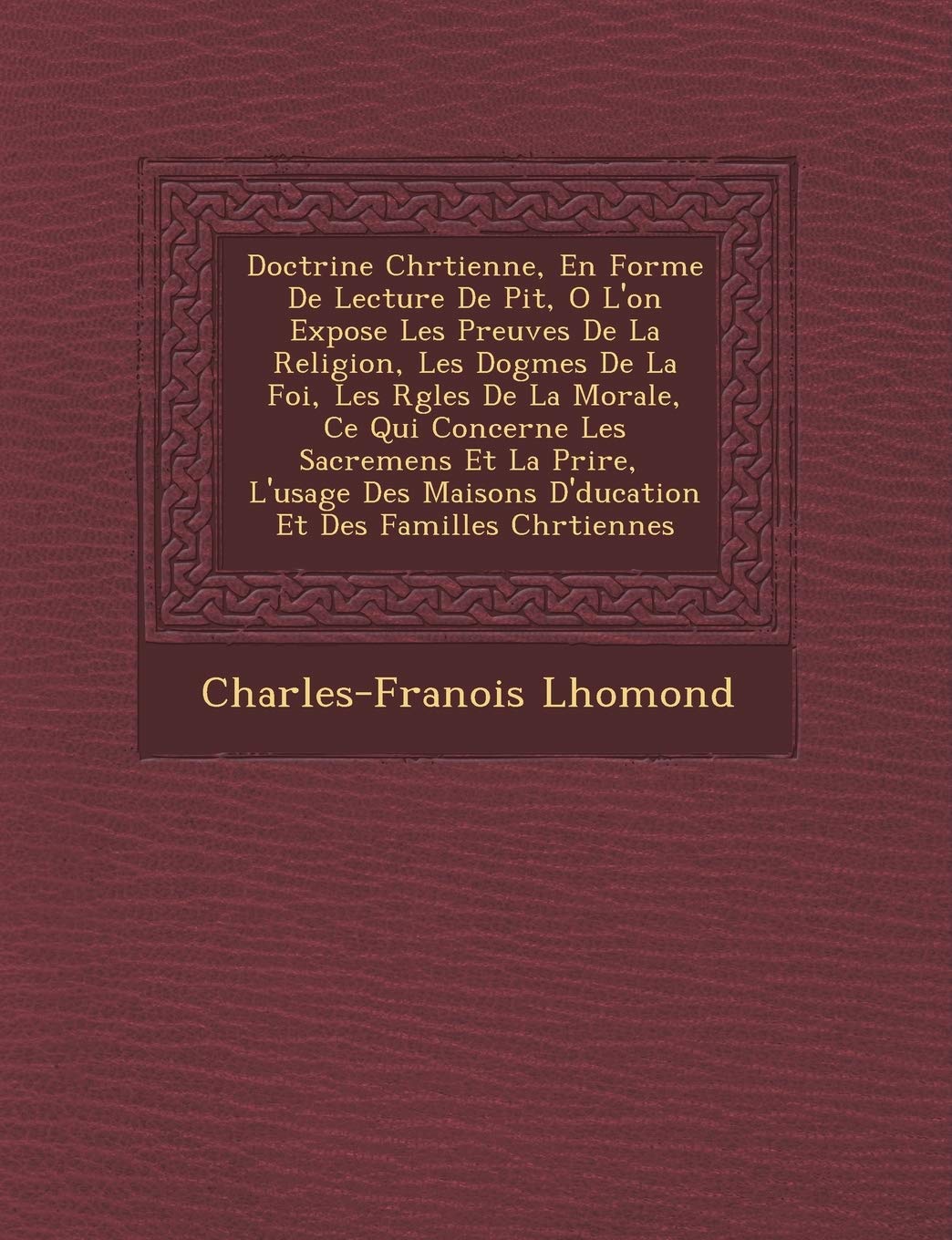 Doctrine Chr Tienne, En Forme de Lecture de Pi T, O L'On Expose Les Preuves de La Religion, Les Dogmes de La Foi, Les R Gles de La Morale, Ce Qui ... D' Ducation Et Des Familles Chr Tiennes book