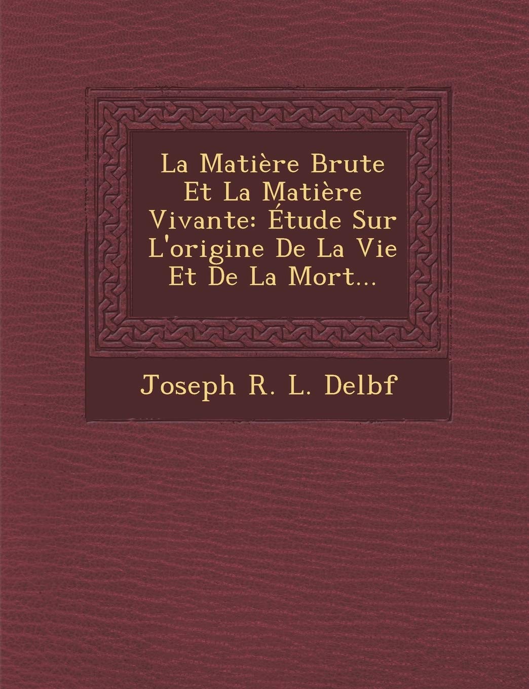 La Matiere Brute Et La Matiere Vivante: Etude Sur L'Origine de La Vie Et de La Mort... book