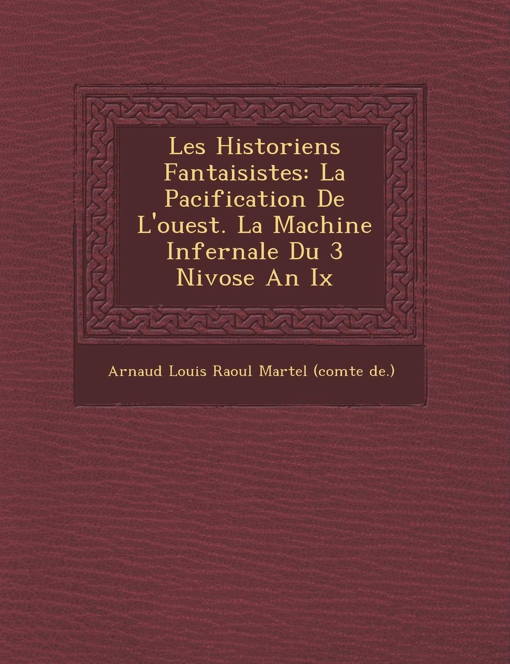 Les Historiens Fantaisistes: La Pacification de L'Ouest. La Machine Infernale Du 3 Nivose an IX book