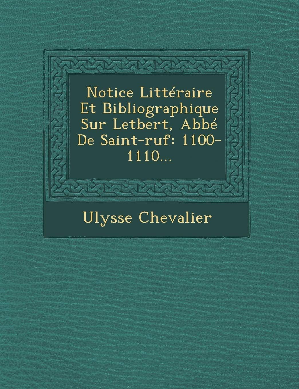 Notice Litteraire Et Bibliographique Sur Letbert, ABBE de Saint-Ruf: 1100-1110... book