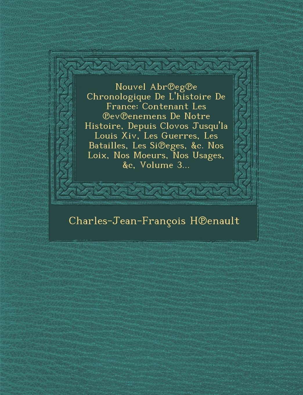 Nouvel Abr Eg E Chronologique de L'Histoire de France: Contenant Les Ev Enemens de Notre Histoire, Depuis Clovos Jusqu'la Louis XIV, Les Guerres, Les book